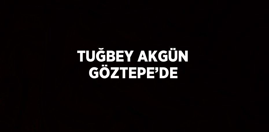 TUĞBEY AKGÜN GÖZTEPE’DE