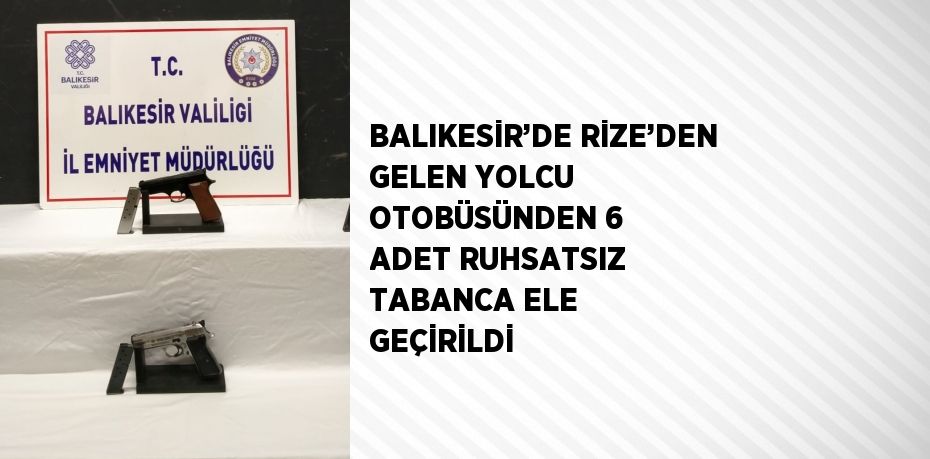 BALIKESİR’DE RİZE’DEN GELEN YOLCU OTOBÜSÜNDEN 6 ADET RUHSATSIZ TABANCA ELE GEÇİRİLDİ