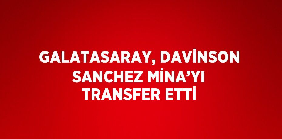 GALATASARAY, DAVİNSON SANCHEZ MİNA’YI TRANSFER ETTİ