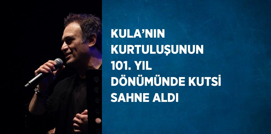 KULA’NIN KURTULUŞUNUN 101. YIL DÖNÜMÜNDE KUTSİ SAHNE ALDI