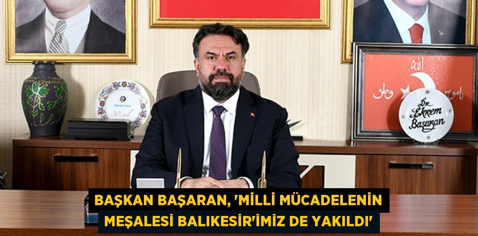 Başkan Başaran, “Milli Mücadelenin Meşalesi Balıkesir’imiz de yakıldı”