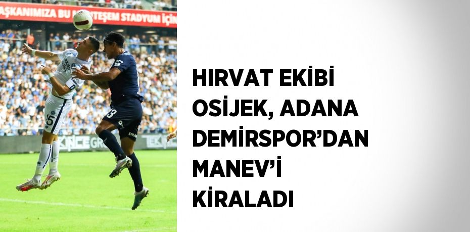 HIRVAT EKİBİ OSİJEK, ADANA DEMİRSPOR’DAN MANEV’İ KİRALADI