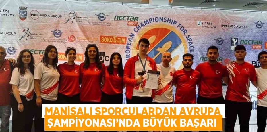 MANİSALI SPORCULARDAN AVRUPA ŞAMPİYONASI’NDA BÜYÜK BAŞARI