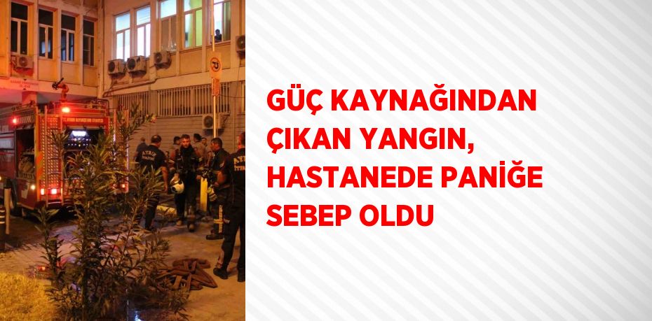 GÜÇ KAYNAĞINDAN ÇIKAN YANGIN, HASTANEDE PANİĞE SEBEP OLDU