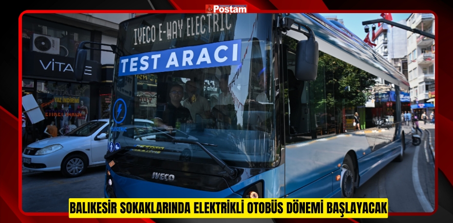 Balıkesir sokaklarında elektrikli otobüs dönemi başlayacak