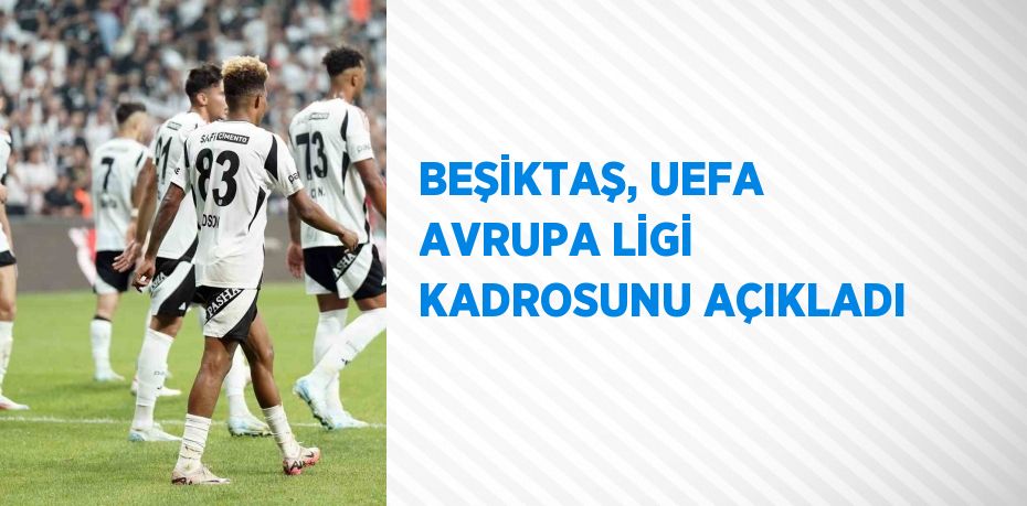 BEŞİKTAŞ, UEFA AVRUPA LİGİ KADROSUNU AÇIKLADI