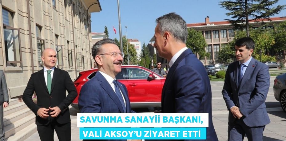 SAVUNMA SANAYİİ BAŞKANI, VALİ AKSOY’U ZİYARET ETTİ