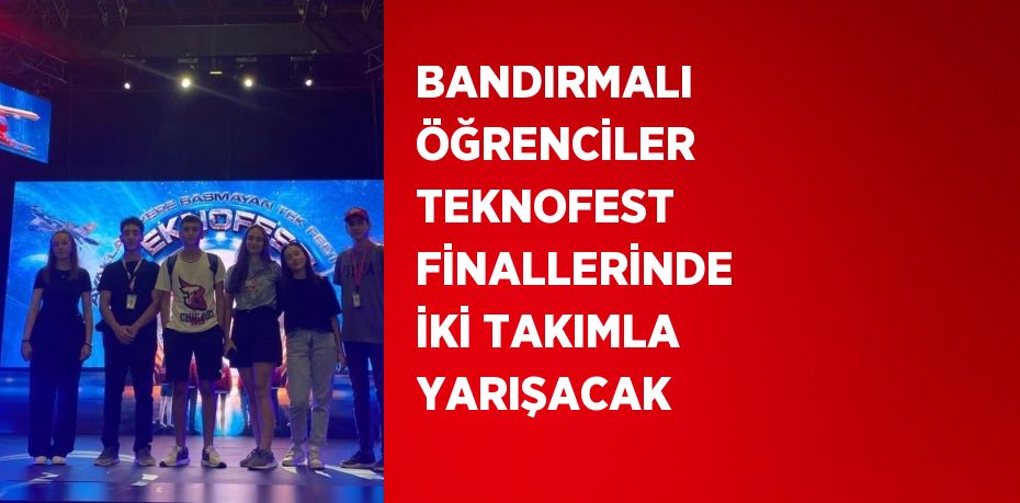 BANDIRMALI ÖĞRENCİLER TEKNOFEST FİNALLERİNDE İKİ TAKIMLA YARIŞACAK