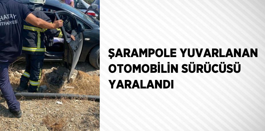 ŞARAMPOLE YUVARLANAN OTOMOBİLİN SÜRÜCÜSÜ YARALANDI