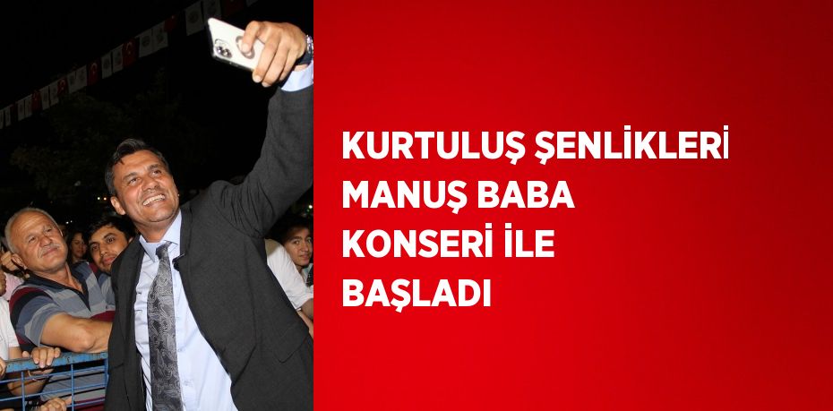 KURTULUŞ ŞENLİKLERİ MANUŞ BABA KONSERİ İLE BAŞLADI