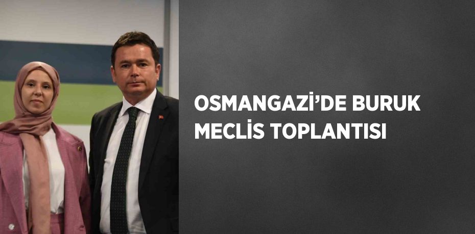 OSMANGAZİ’DE BURUK MECLİS TOPLANTISI