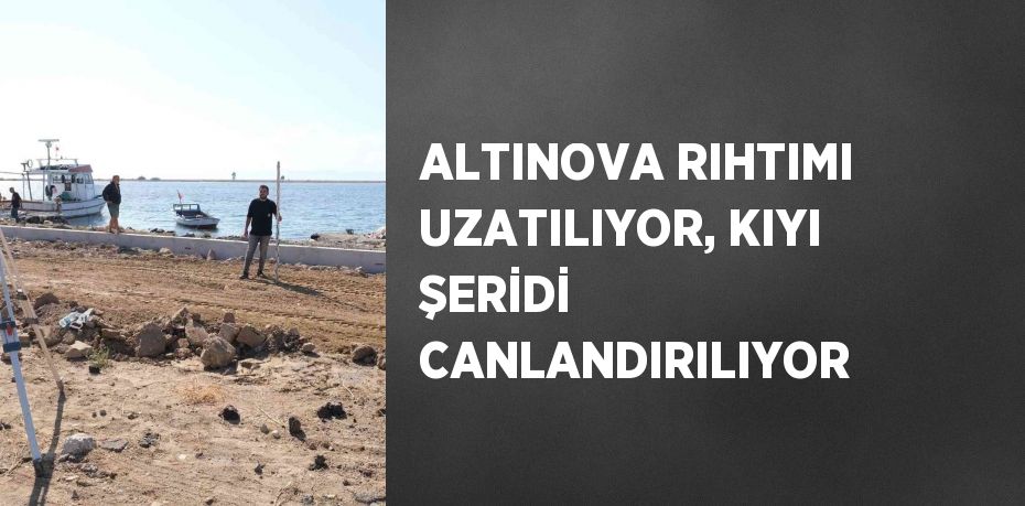 ALTINOVA RIHTIMI UZATILIYOR, KIYI ŞERİDİ CANLANDIRILIYOR