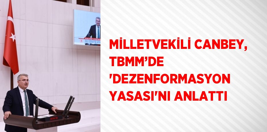 MİLLETVEKİLİ CANBEY, TBMM’DE 'DEZENFORMASYON YASASI'NI ANLATTI