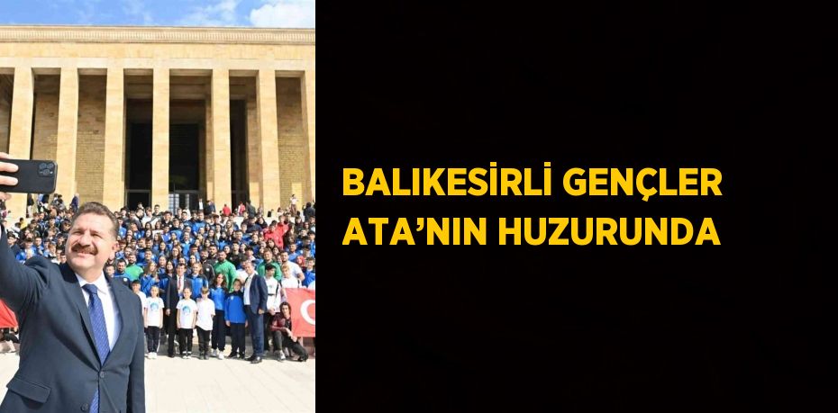 BALIKESİRLİ GENÇLER ATA’NIN HUZURUNDA