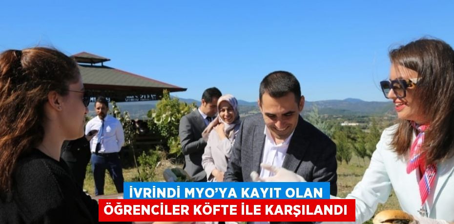 İVRİNDİ MYO’YA KAYIT OLAN ÖĞRENCİLER KÖFTE İLE KARŞILANDI