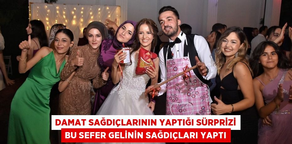 DAMAT SAĞDIÇLARININ YAPTIĞI SÜRPRİZİ BU SEFER GELİNİN SAĞDIÇLARI YAPTI