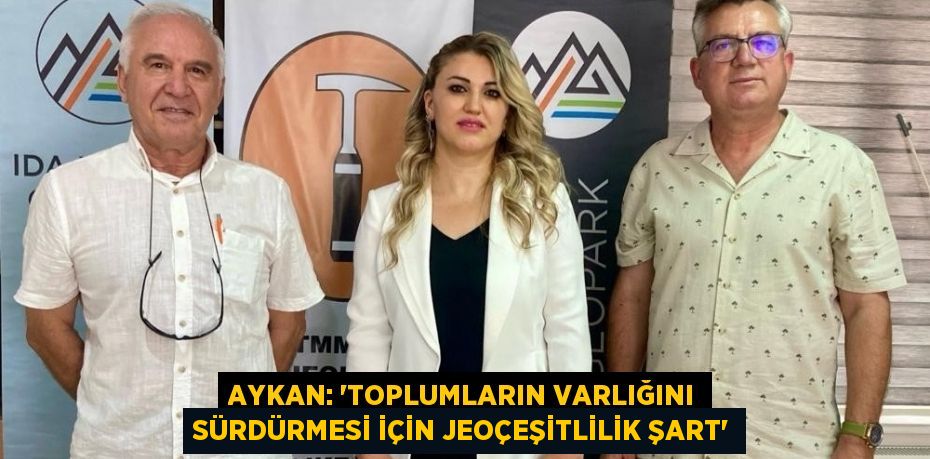 AYKAN: 'TOPLUMLARIN VARLIĞINI SÜRDÜRMESİ İÇİN JEOÇEŞİTLİLİK ŞART'