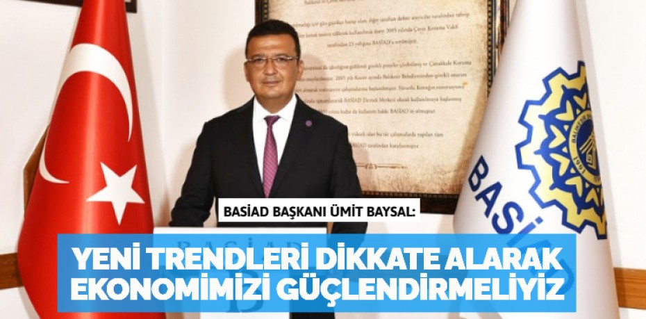 YENİ TRENDLERİ DİKKATE ALARAK  EKONOMİMİZİ GÜÇLENDİRMELİYİZ