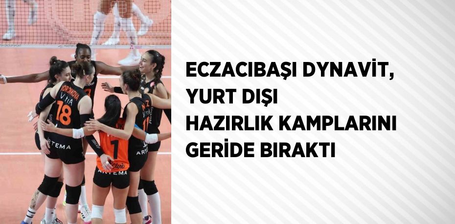 ECZACIBAŞI DYNAVİT, YURT DIŞI HAZIRLIK KAMPLARINI GERİDE BIRAKTI