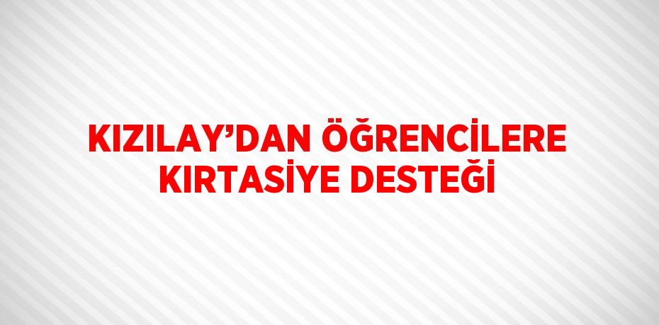 KIZILAY’DAN ÖĞRENCİLERE KIRTASİYE DESTEĞİ