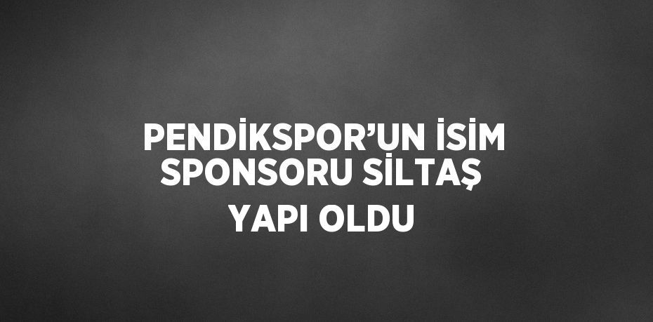 PENDİKSPOR’UN İSİM SPONSORU SİLTAŞ YAPI OLDU