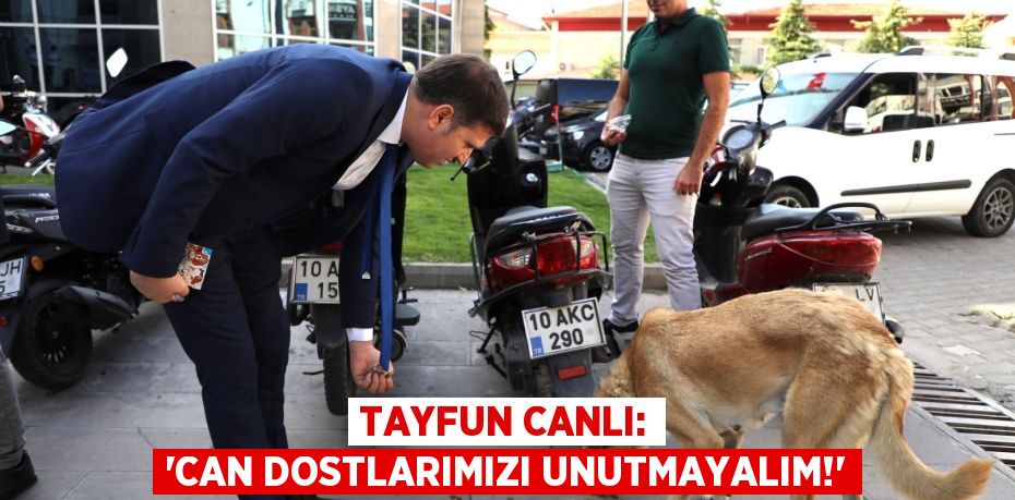 TAYFUN CANLI: “CAN DOSTLARIMIZI UNUTMAYALIM!”