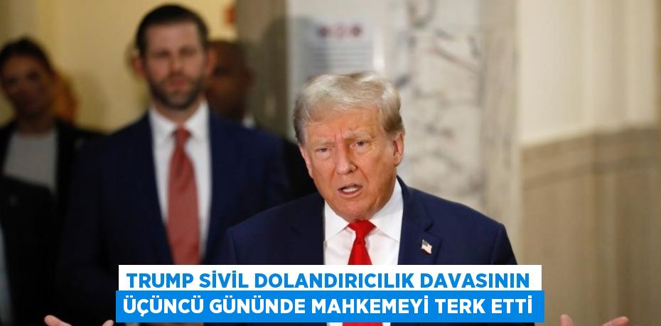 TRUMP SİVİL DOLANDIRICILIK DAVASININ ÜÇÜNCÜ GÜNÜNDE MAHKEMEYİ TERK ETTİ