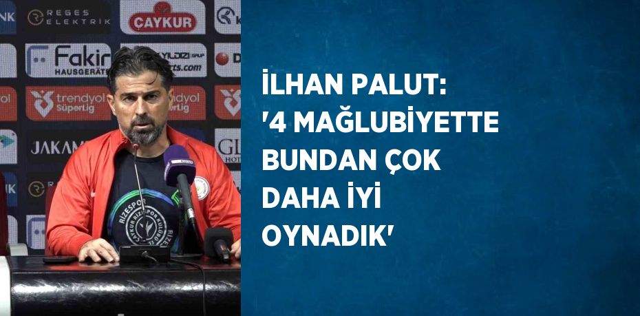 İLHAN PALUT: '4 MAĞLUBİYETTE BUNDAN ÇOK DAHA İYİ OYNADIK'