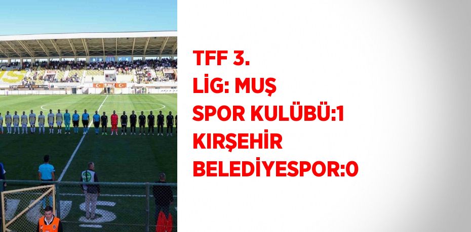 TFF 3. LİG: MUŞ SPOR KULÜBÜ:1 KIRŞEHİR BELEDİYESPOR:0