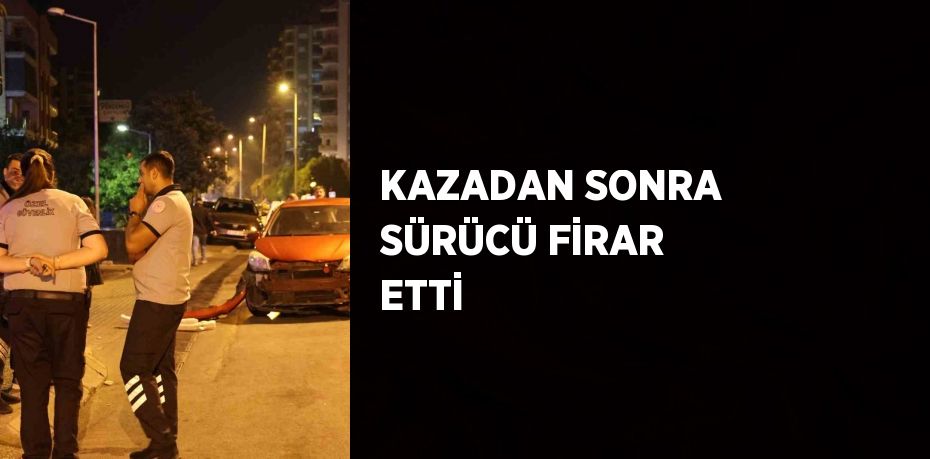 KAZADAN SONRA SÜRÜCÜ FİRAR ETTİ