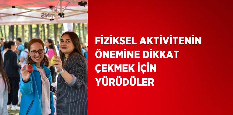 FİZİKSEL AKTİVİTENİN ÖNEMİNE DİKKAT ÇEKMEK İÇİN YÜRÜDÜLER