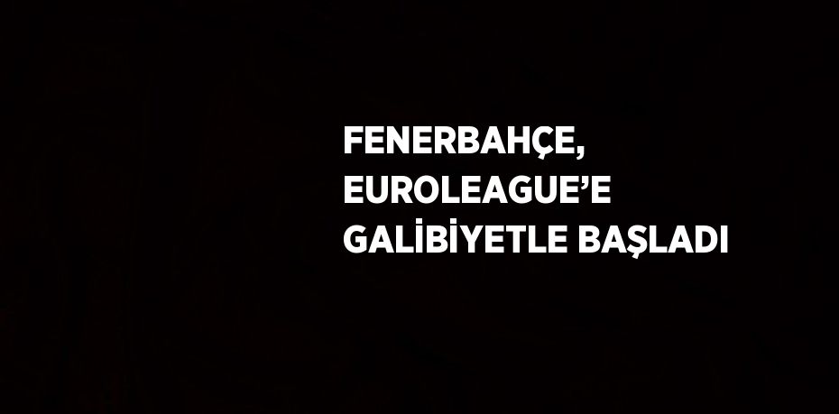 FENERBAHÇE, EUROLEAGUE’E GALİBİYETLE BAŞLADI