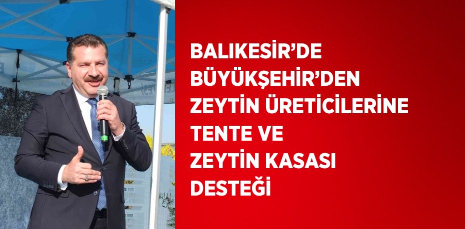 BALIKESİR’DE BÜYÜKŞEHİR’DEN ZEYTİN ÜRETİCİLERİNE TENTE VE ZEYTİN KASASI DESTEĞİ