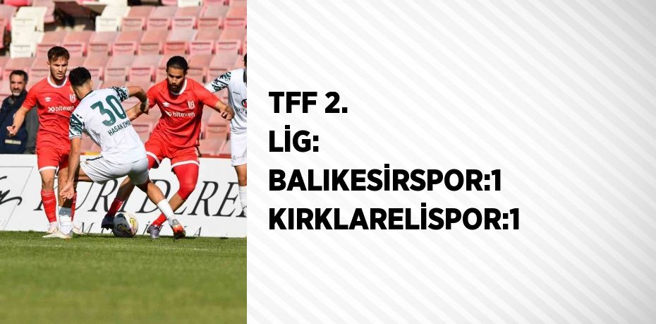 TFF 2. LİG: BALIKESİRSPOR:1 KIRKLARELİSPOR:1