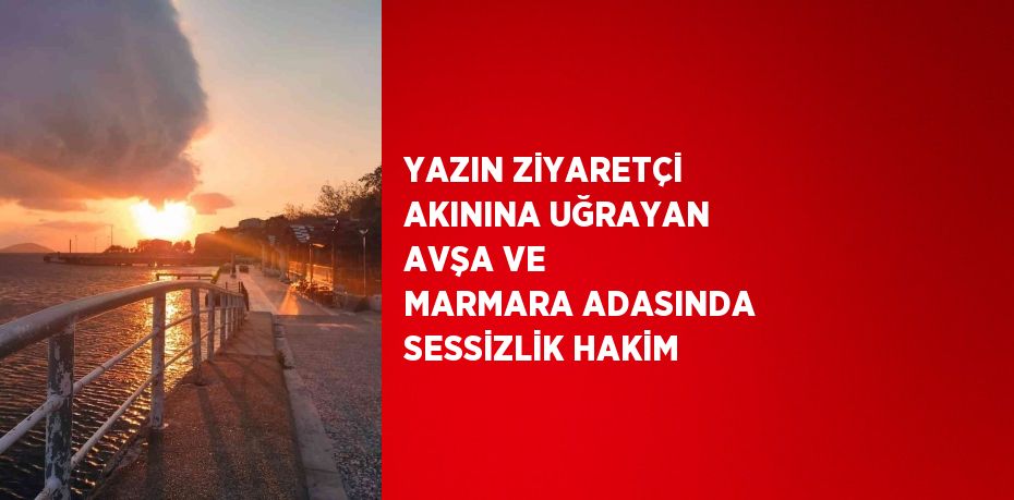 YAZIN ZİYARETÇİ AKININA UĞRAYAN AVŞA VE MARMARA ADASINDA SESSİZLİK HAKİM