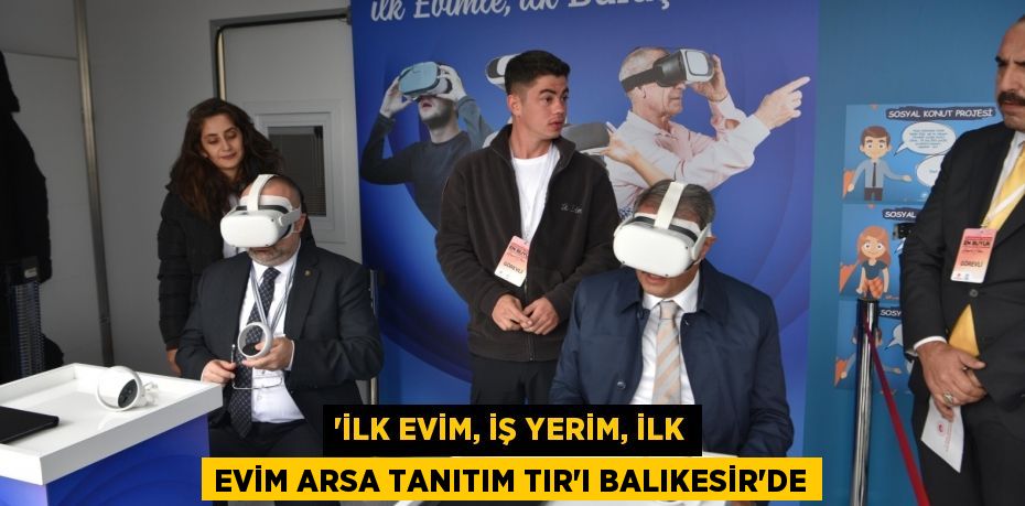 'İLK EVİM, İŞ YERİM, İLK EVİM ARSA TANITIM TIR'I BALIKESİR’DE