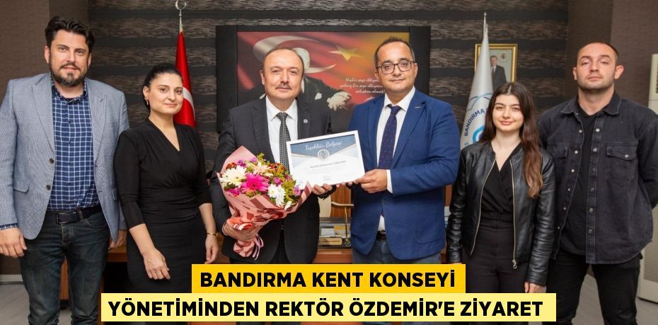 Bandırma Kent Konseyi Yönetiminden Rektör Özdemir'e ziyaret