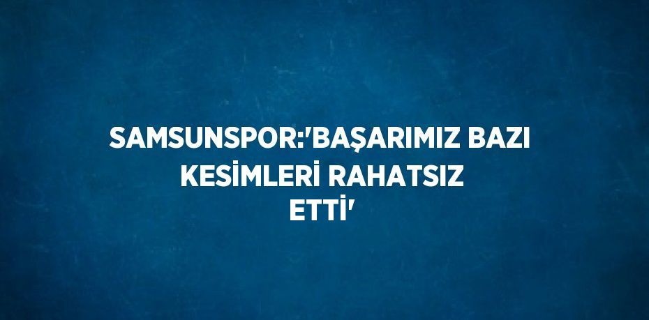 SAMSUNSPOR:'BAŞARIMIZ BAZI KESİMLERİ RAHATSIZ ETTİ'