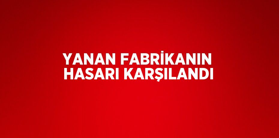 YANAN FABRİKANIN HASARI KARŞILANDI