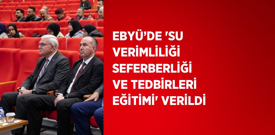 EBYÜ’DE 'SU VERİMLİLİĞİ SEFERBERLİĞİ VE TEDBİRLERİ EĞİTİMİ' VERİLDİ