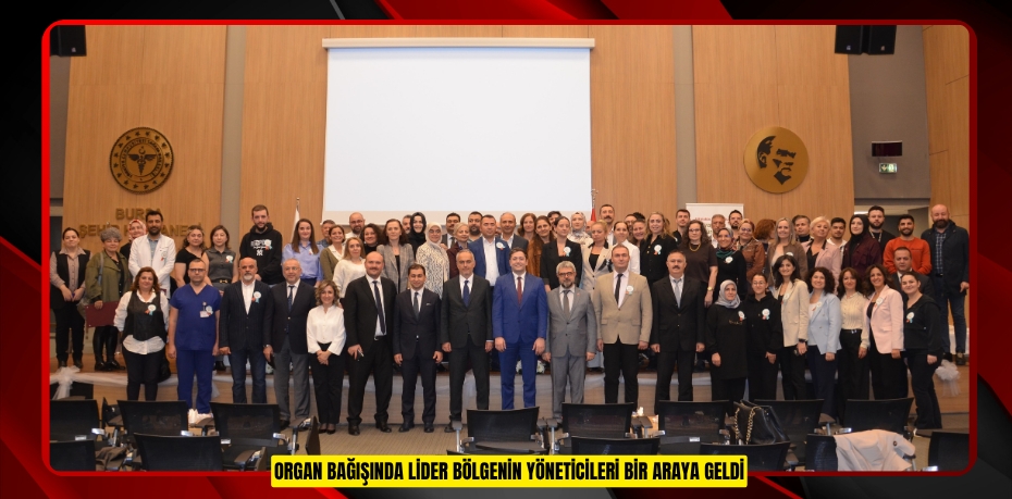 Organ bağışında lider bölgenin yöneticileri bir araya geldi