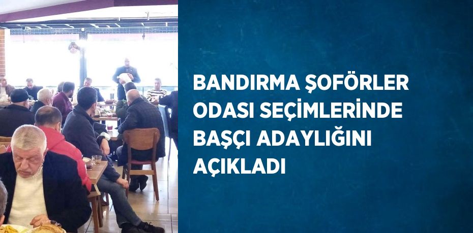 BANDIRMA ŞOFÖRLER ODASI SEÇİMLERİNDE BAŞÇI ADAYLIĞINI AÇIKLADI