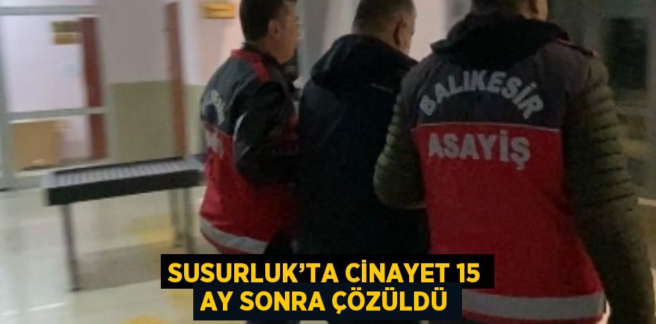 SUSURLUK’TA CİNAYET 15 AY SONRA ÇÖZÜLDÜ