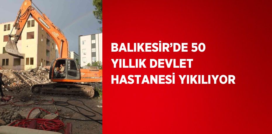 BALIKESİR’DE 50 YILLIK DEVLET HASTANESİ YIKILIYOR