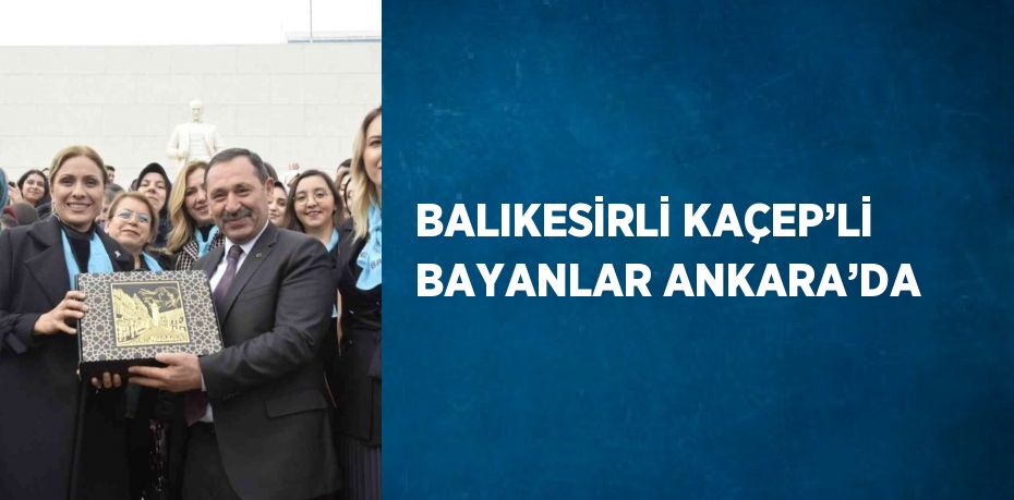 BALIKESİRLİ KAÇEP’Lİ BAYANLAR ANKARA’DA