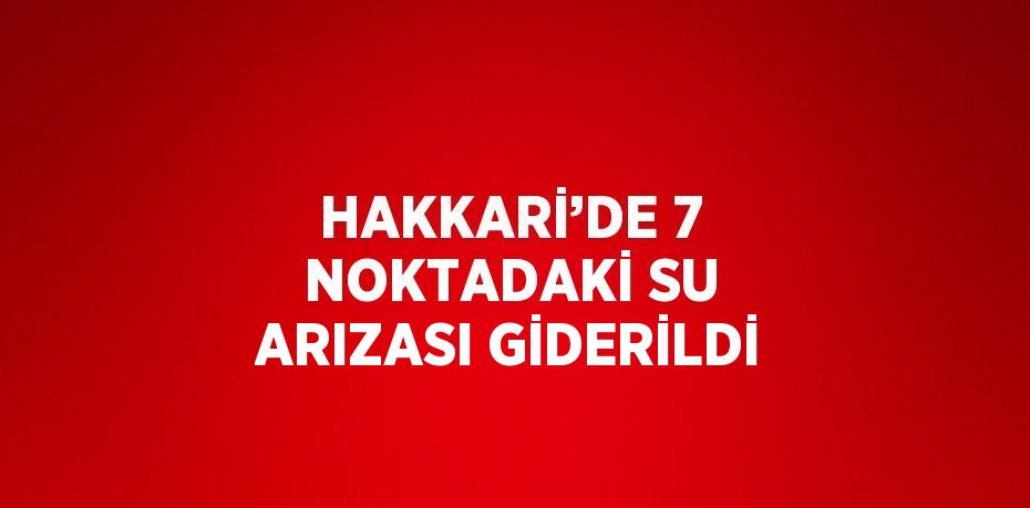 HAKKARİ’DE 7 NOKTADAKİ SU ARIZASI GİDERİLDİ