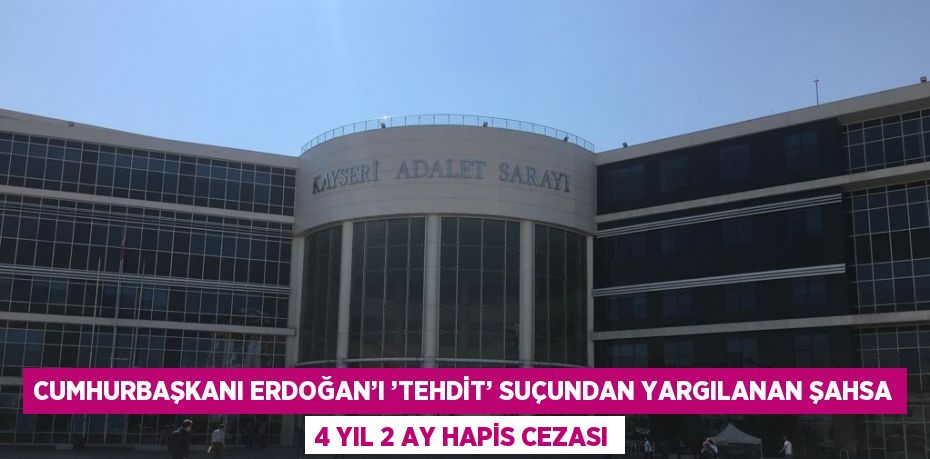 CUMHURBAŞKANI ERDOĞAN’I ’TEHDİT’ SUÇUNDAN YARGILANAN ŞAHSA 4 YIL 2 AY HAPİS CEZASI