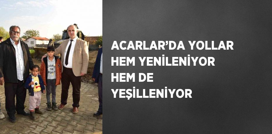 ACARLAR’DA YOLLAR HEM YENİLENİYOR HEM DE YEŞİLLENİYOR