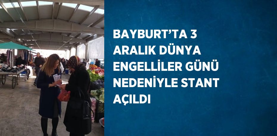 BAYBURT’TA 3 ARALIK DÜNYA ENGELLİLER GÜNÜ NEDENİYLE STANT AÇILDI