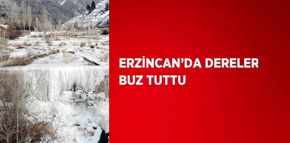 ERZİNCAN’DA DERELER BUZ TUTTU